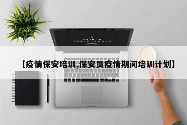 【疫情保安培训,保安员疫情期间培训计划】