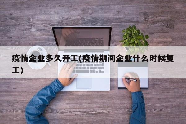 疫情企业多久开工(疫情期间企业什么时候复工)