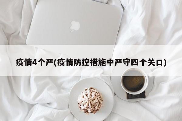 疫情4个严(疫情防控措施中严守四个关口)