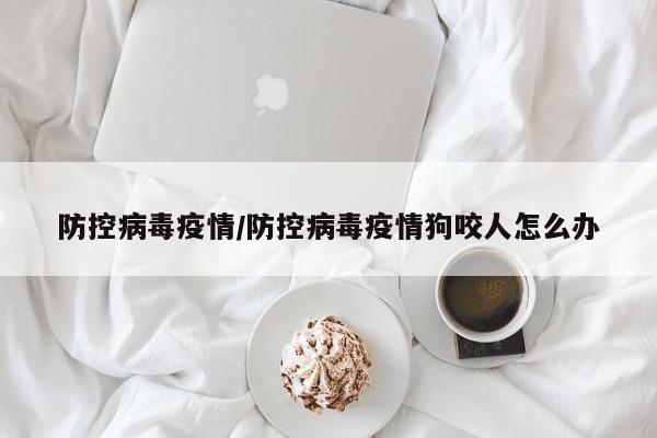 防控病毒疫情/防控病毒疫情狗咬人怎么办
