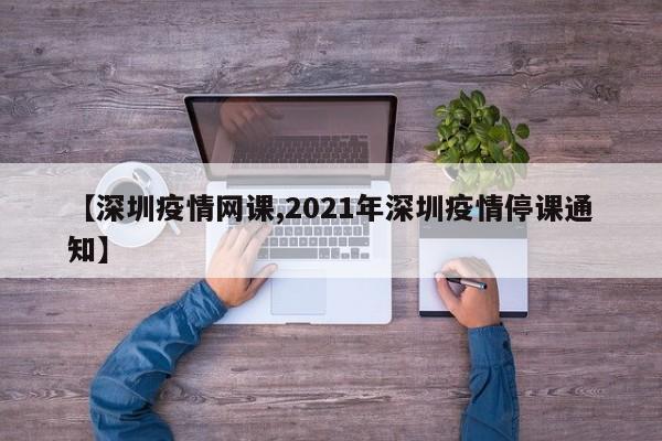 【深圳疫情网课,2021年深圳疫情停课通知】