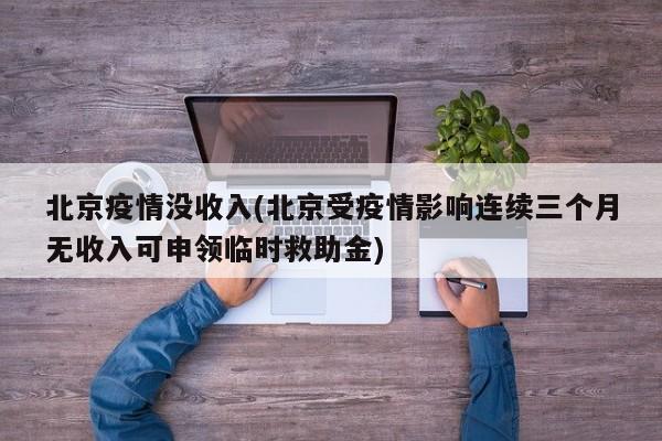 北京疫情没收入(北京受疫情影响连续三个月无收入可申领临时救助金)