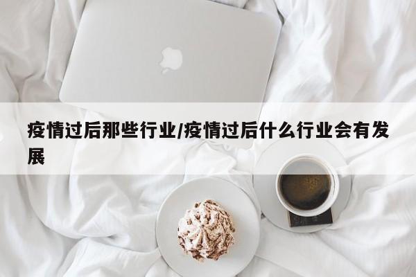 疫情过后那些行业/疫情过后什么行业会有发展
