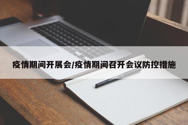 疫情期间开展会/疫情期间召开会议防控措施