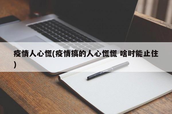 疫情人心慌(疫情搞的人心慌慌 啥时能止住)