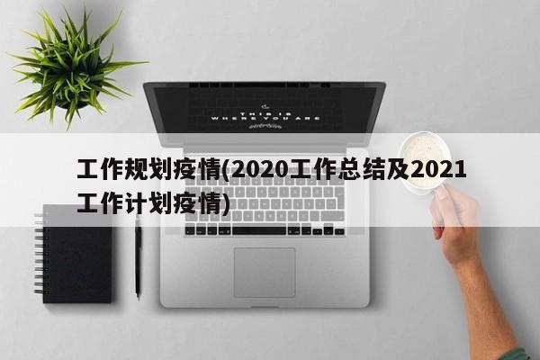 工作规划疫情(2020工作总结及2021工作计划疫情)