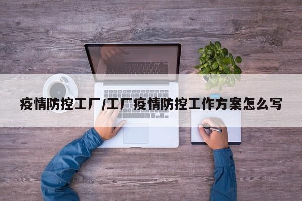 疫情防控工厂/工厂疫情防控工作方案怎么写
