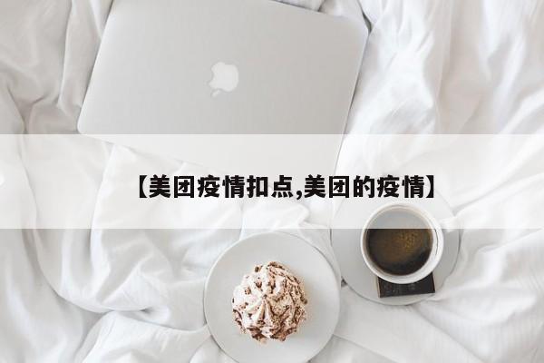 【美团疫情扣点,美团的疫情】