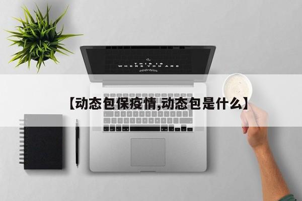 【动态包保疫情,动态包是什么】