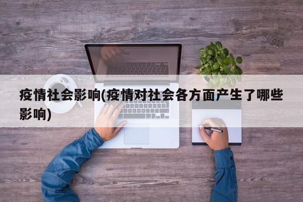 疫情社会影响(疫情对社会各方面产生了哪些影响)