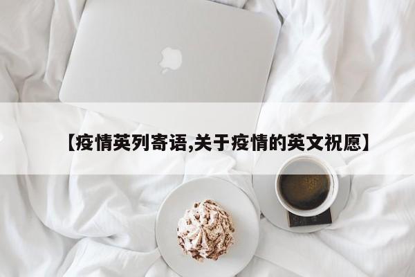 【疫情英列寄语,关于疫情的英文祝愿】