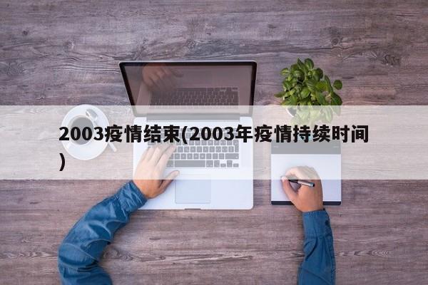 2003疫情结束(2003年疫情持续时间)