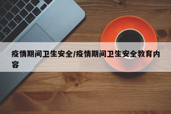 疫情期间卫生安全/疫情期间卫生安全教育内容