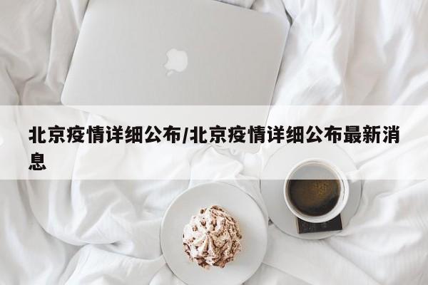 北京疫情详细公布/北京疫情详细公布最新消息