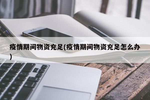 疫情期间物资充足(疫情期间物资充足怎么办)