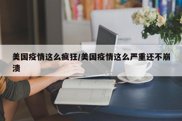 美国疫情这么疯狂/美国疫情这么严重还不崩溃