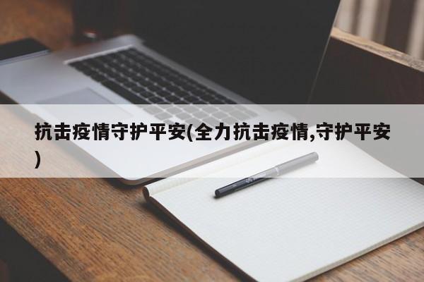 抗击疫情守护平安(全力抗击疫情,守护平安)