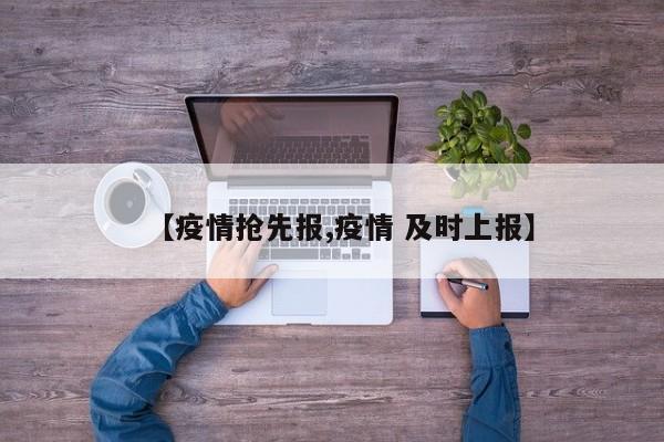 【疫情抢先报,疫情 及时上报】