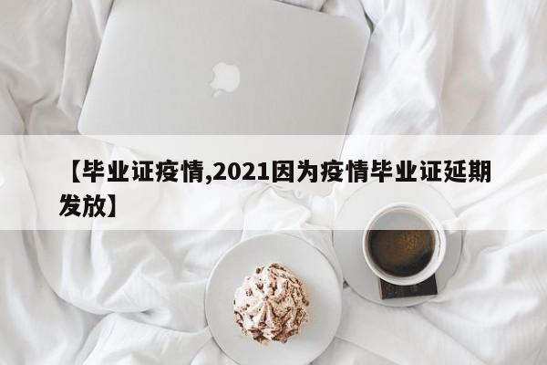 【毕业证疫情,2021因为疫情毕业证延期发放】