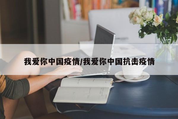 我爱你中国疫情/我爱你中国抗击疫情