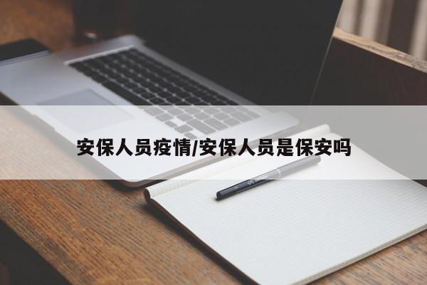 安保人员疫情/安保人员是保安吗