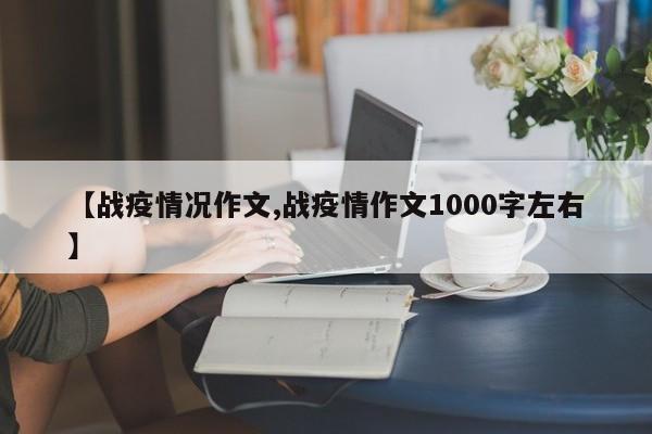 【战疫情况作文,战疫情作文1000字左右】