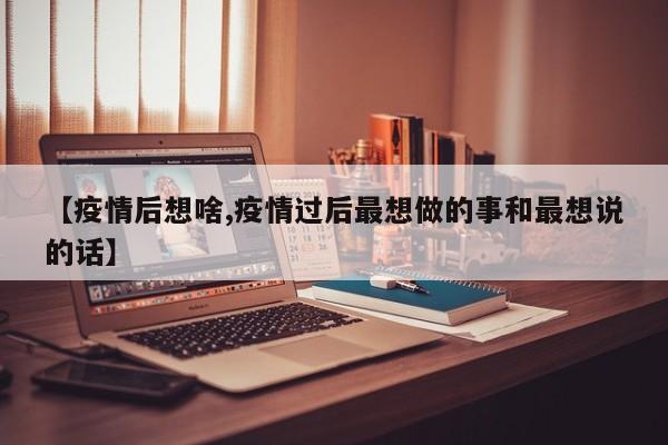 【疫情后想啥,疫情过后最想做的事和最想说的话】