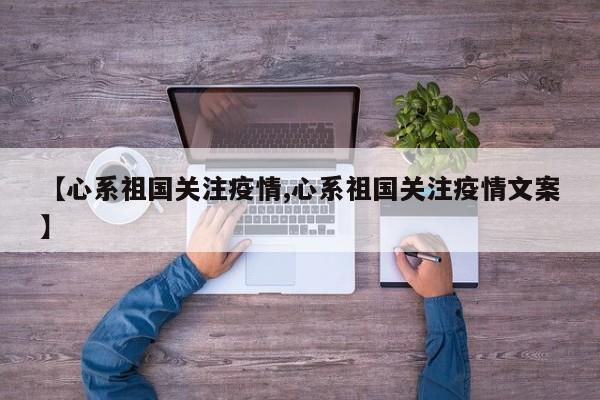 【心系祖国关注疫情,心系祖国关注疫情文案】