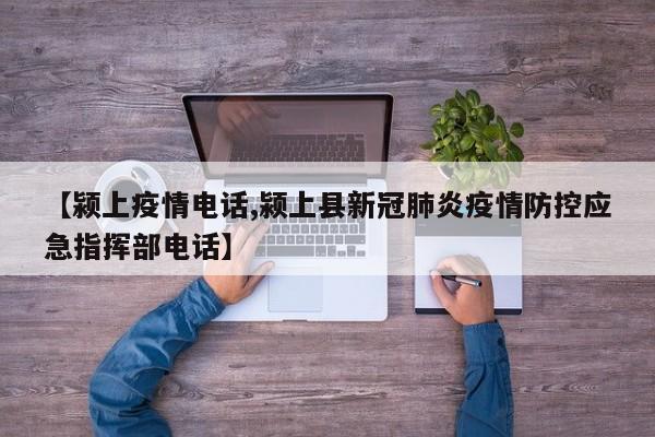 【颍上疫情电话,颍上县新冠肺炎疫情防控应急指挥部电话】