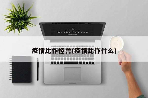 疫情比作怪兽(疫情比作什么)