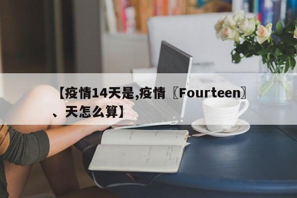 【疫情14天是,疫情〖Fourteen〗、天怎么算】