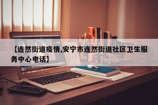【连然街道疫情,安宁市连然街道社区卫生服务中心电话】