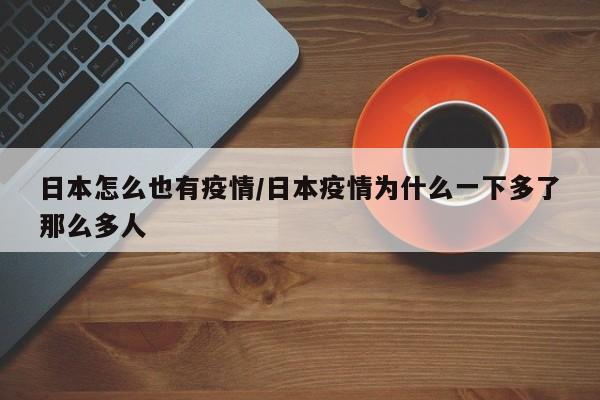 日本怎么也有疫情/日本疫情为什么一下多了那么多人