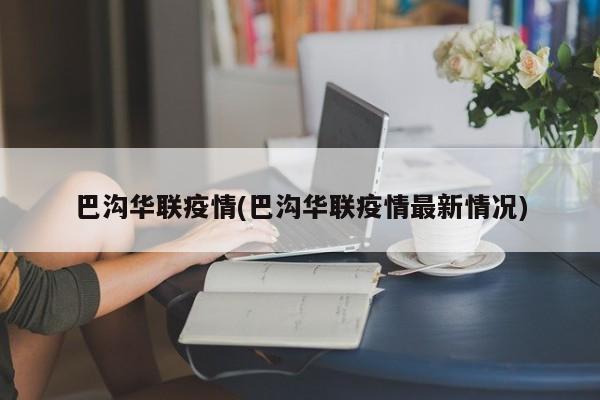 巴沟华联疫情(巴沟华联疫情最新情况)