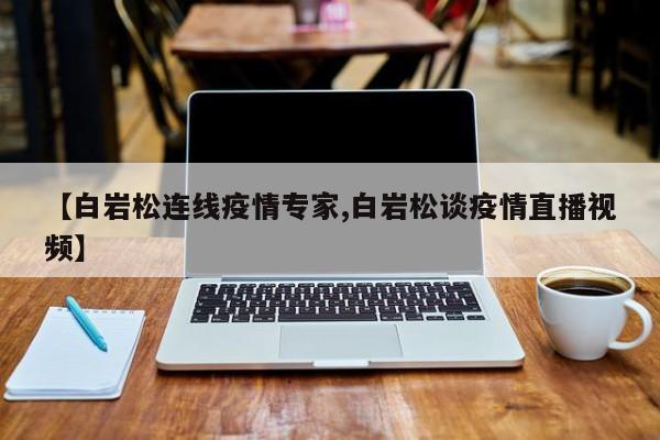 【白岩松连线疫情专家,白岩松谈疫情直播视频】