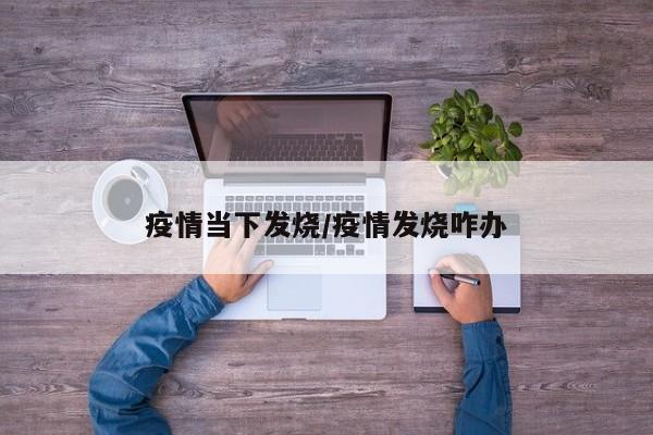 疫情当下发烧/疫情发烧咋办