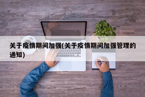 关于疫情期间加强(关于疫情期间加强管理的通知)