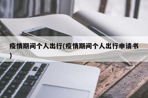 疫情期间个人出行(疫情期间个人出行申请书)