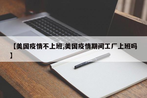 【美国疫情不上班,美国疫情期间工厂上班吗】