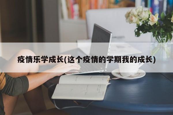 疫情乐学成长(这个疫情的学期我的成长)