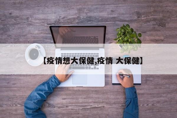【疫情想大保健,疫情 大保健】