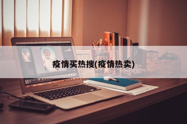 疫情买热搜(疫情热卖)