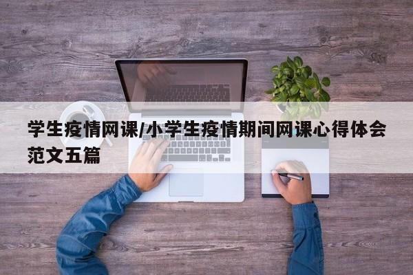 学生疫情网课/小学生疫情期间网课心得体会范文五篇