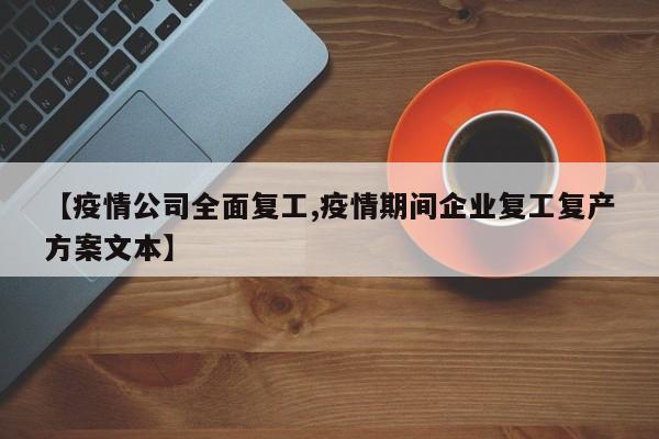 【疫情公司全面复工,疫情期间企业复工复产方案文本】