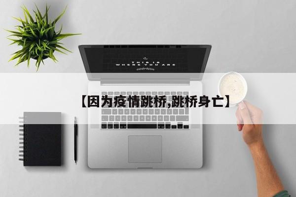 【因为疫情跳桥,跳桥身亡】