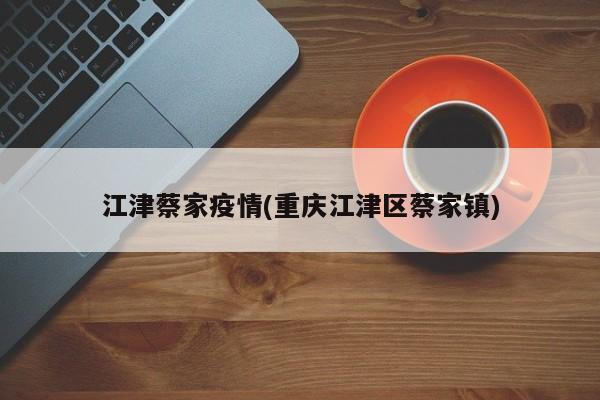 江津蔡家疫情(重庆江津区蔡家镇)