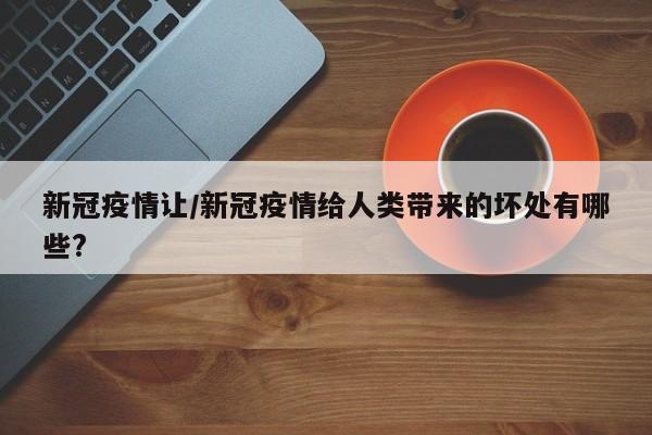新冠疫情让/新冠疫情给人类带来的坏处有哪些?