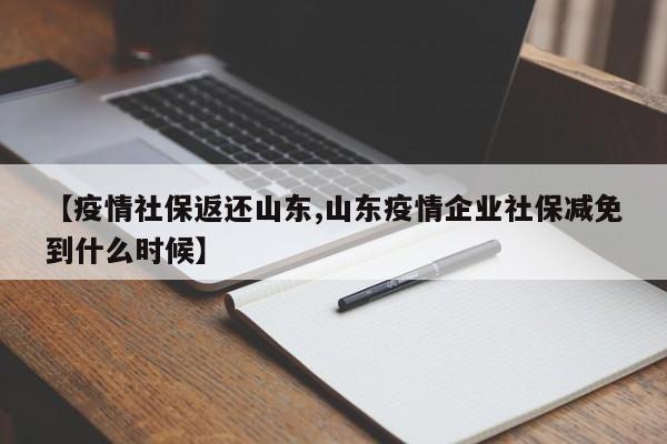 【疫情社保返还山东,山东疫情企业社保减免到什么时候】