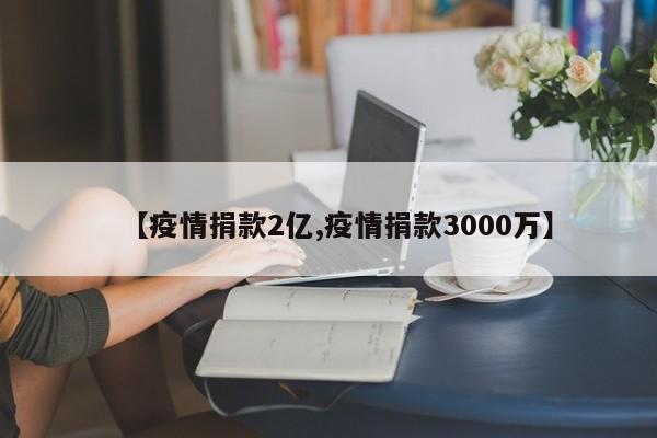 【疫情捐款2亿,疫情捐款3000万】