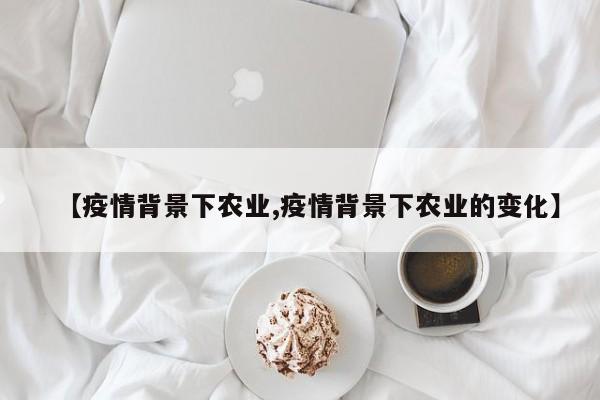 【疫情背景下农业,疫情背景下农业的变化】
